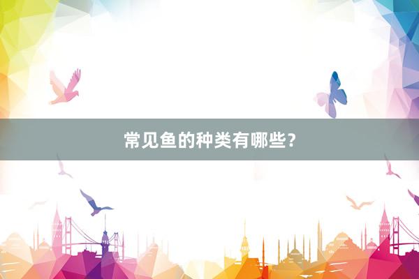 常见鱼的种类有哪些？