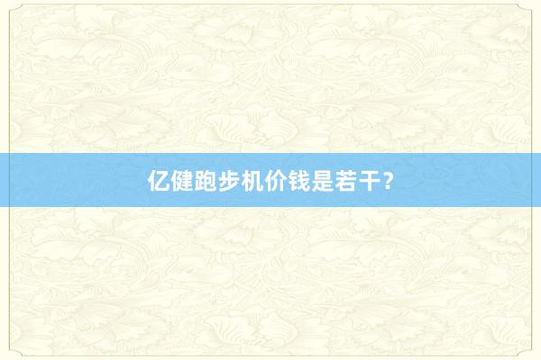 亿健跑步机价钱是若干?
