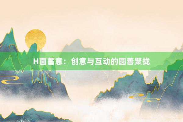 H面蓄意：创意与互动的圆善聚拢