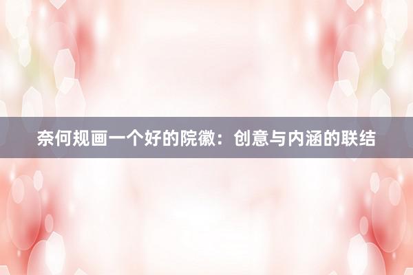奈何规画一个好的院徽：创意与内涵的联结