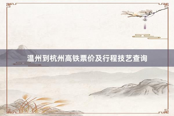 温州到杭州高铁票价及行程技艺查询