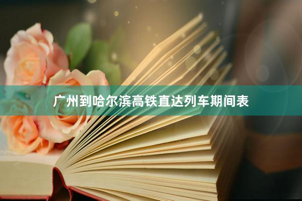 广州到哈尔滨高铁直达列车期间表