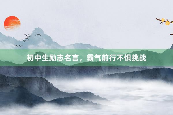 初中生励志名言，霸气前行不惧挑战