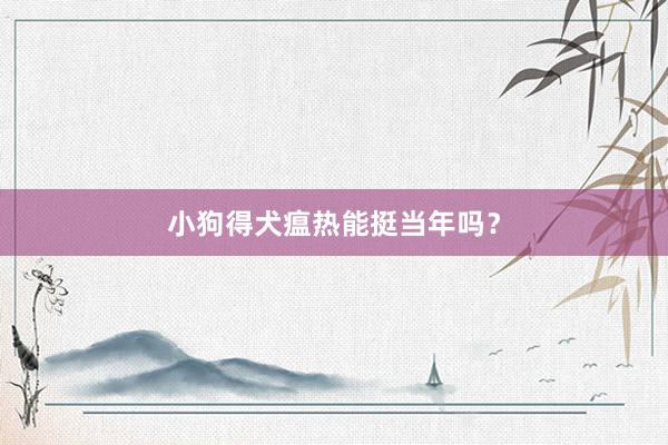 小狗得犬瘟热能挺当年吗？