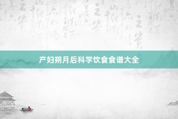 产妇朔月后科学饮食食谱大全