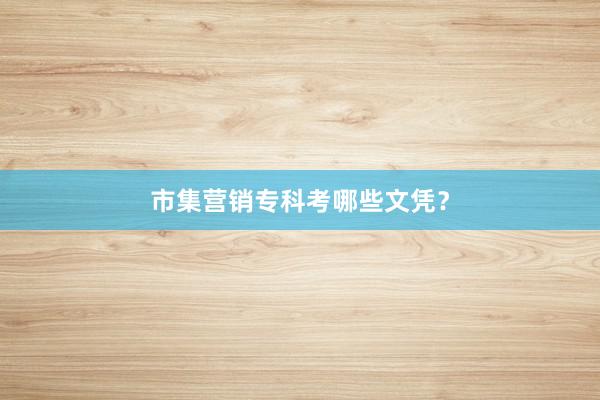 市集营销专科考哪些文凭？